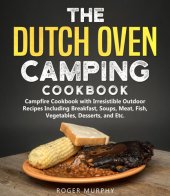 book The Dutch Oven Camping Cookbook: Outdoor Campfire Recipes Including Breakfast, Soups, Meat, Fish, Vegetables, Desserts, and Etc