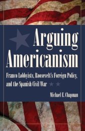 book Arguing Americanism: Pro-Franco Lobbyists, Roosevelt's Foreign Policy, and the Spanish Civil War