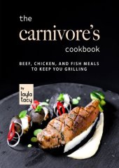 book The Carnivore's Cookbook: Beef, Chicken, and Fish Meals to Keep You Grilling