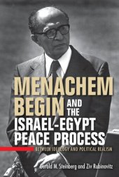 book Menachem Begin and the Israel-Egypt Peace Process: Between Ideology and Political Realism