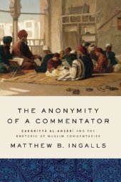 book The Anonymity of a Commentator: Zakariyyā al-Anṣārī and the Rhetoric of Muslim Commentaries from the Later Islamic