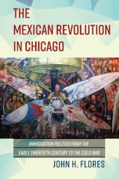 book The Mexican Revolution in Chicago: Immigration Politics from the Early Twentieth Century to the Cold War