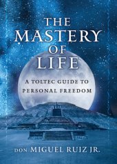 book The Mastery of Life: A Toltec Guide to Personal Freedom