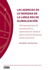 book Las agencias de lo indígena en la larga era de globalización: Microperspectivas de su producción y representación desde la época colonial temprana hasta el presente