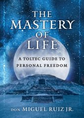 book The Mastery of Life: A Toltec Guide to Personal Freedom