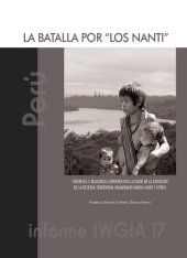 book La batalla por "Los Nanti" intereses y discursos superpuestos a favor de la extinción de la Reserva Territorial Kugapakori Nahua Nanti y otros