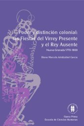 book Poder y distinción colonial: las fiestas del virrey presente y el rey ausente (Nueva Granada, 1770-1800)