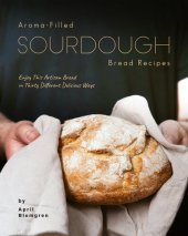 book Aroma-Filled Sourdough Bread Recipes: Enjoy This Artisan Bread in Thirty Different Delicious Ways