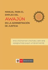 book Manual para el empleo del Awajún en la administración de justicia = Linia chichamen chichaku ashi shiij epegtumaja pujut umijnaimainitji