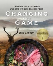 book Changing the Game: Your Guide for Transforming Wild Game into Game-Changing Meals.