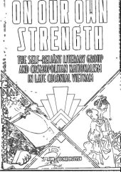 book On Our Own Strength: The Self-Reliant Literary Group and Cosmopolitan Nationalism in Late Colonial Vietnam (Studies of the Weatherhead East Asian Institute, Columbia University)