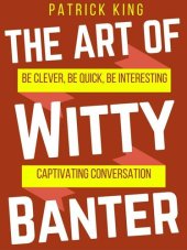 book The Art of Witty Banter: Be Clever, Be Quick, Be Interesting - Create Captivating Conversation