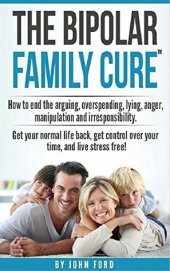 book The Bipolar Family Cure: How to end the arguing, overspending, lying, anger, manipulation and irresponsibility.