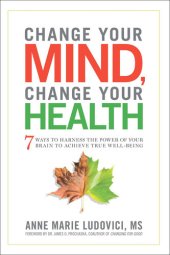 book Change Your Mind  Change Your Health: 7 Ways To Harness The Power Of Your Brain To Achieve True Well-be