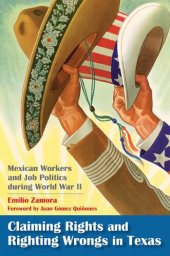 book Claiming Rights and Righting Wrongs in Texas: Mexican Workers and Job Politics during World War II