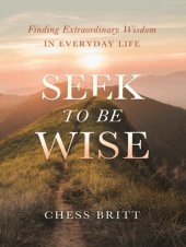 book Seek to be wise : finding extraordinary wisdom in everyday life