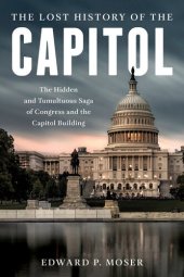 book The Lost History of the Capitol: The Hidden and Tumultuous Saga of Congress and the Capitol Building