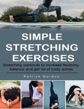 book Simple Stretching Exercises: Stretching workouts to increase flexibility, balance and get rid of body aches