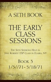 book The Early Class Sessions Book 3: A Seth Book: The Seth Sessions Held in Jane Roberts' ESP Class in Elmira, NY, 1/5/71 - 5/18/71