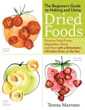 book The Beginner's Guide to Making and Using Dried Foods: Preserve Fresh Fruits, Vegetables, Herbs, and Meat with a Dehydrator, a Kitchen Oven, or the Sun