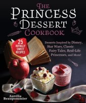 book The Princess Dessert Cookbook: Desserts Inspired by Disney, Star Wars, Classic Fairy Tales, Real-Life Princesses, and More!