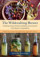 book The Wildcrafting Brewer: Creating Unique Drinks and Boozy Concoctions from Nature's Ingredients