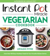 book Instant Pot Miracle Vegetarian Cookbook: More Than 100 Easy Meatless Meals for Your Favorite Kitchen Device