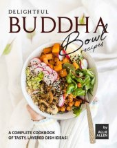 book Delightful Buddha Bowl Recipes: A Complete Cookbook of Tasty, Layered Dish Ideas!