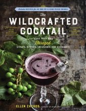 book The Wildcrafted Cocktail: Make Your Own Foraged Syrups, Bitters, Infusions, and Garnishes; Includes Recipes for 45 One-of-a-Kind Mixed Drinks