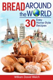 book Bread Around the World: 30 Easy Home-Style Recipes (Bread Baking Cookbook, Tips for Baking Bread, Bread Baking Course, Easy to Bake Bread Recipes, Making Your Own Bread) (Baking Around the World)