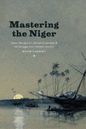 book Mastering the Niger: James MacQueen's African Geography and the Struggle over Atlantic Slavery