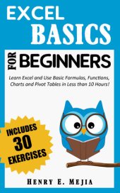 book EXCEL BASICS FOR BEGINNERS: Learn Excel and Use Basic Formulas, Functions, Charts and Pivot Tables in Less Than 10 Hours!