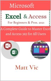 book Microsoft Excel & Access For Beginners & Pros. 2021: A Complete Guide to Master Excel and Access 365 for All Users