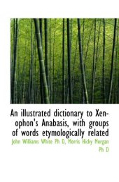 book An illustrated dictionary to Xenophon's Anabasis, with groups of words etymologically related