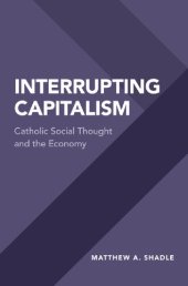 book Interrupting Capitalism: Catholic Social Thought and the Economy