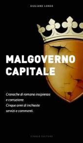 book Malgoverno Capitale. Cronache di romana insipienza e corruzione. Cinque anni di inchieste, servizi e commenti