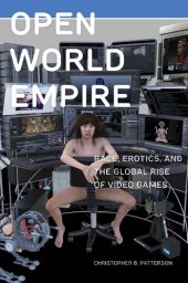 book Open World Empire: Race, Erotics, and the Global Rise of Video Games