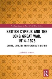 book British Cyprus and the Long Great War, 1914-1925: Empire, Loyalties and Democratic Deficit