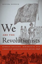 book We Are the Revolutionists: German-Speaking Immigrants and American Abolitionists after 1848