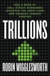 book Trillions: How a Band of Wall Street Renegades Invented the Index Fund and Changed Finance Forever