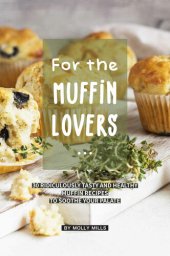 book For the Muffin Lovers: 30 Ridiculously Tasty and Healthy Muffin Recipes to Soothe your Palate