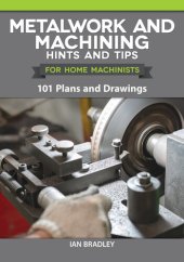 book Metalwork and Machining Hints and Tips for Home Machinists: 101 Plans and Drawings