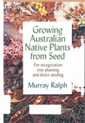 book Growing Australian Native Plants From Seed: For Revegetation, Tree Planting and Direct Seeding