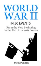 book World War II in 50 Events: From the Very Beginning to the Fall of the Axis Powers