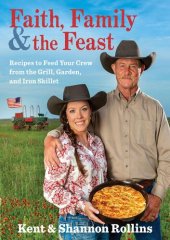 book Faith, family & the feast : recipes to feed your crew from the grill, garden, and iron skillet