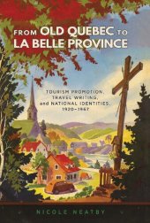 book From Old Quebec to La Belle Province: Tourism Promotion, Travel Writing, and National Identities, 1920-1967