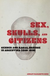 book Sex, Skulls, and Citizens: Gender and Racial Science in Argentina (1860-1910)