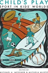 book Child's Play: Sport in Kids' Worlds (Critical Issues in Sport and Society)