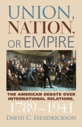 book Union, Nation, or Empire: The American Debate over International Relations, 1789-1941 (American Political Thought (University Press of Kansas))