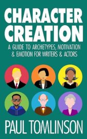 book Character Creation: A Guide to Archetypes, Motivation and Emotion for Writers and Actors